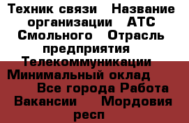 Техник связи › Название организации ­ АТС Смольного › Отрасль предприятия ­ Телекоммуникации › Минимальный оклад ­ 26 800 - Все города Работа » Вакансии   . Мордовия респ.